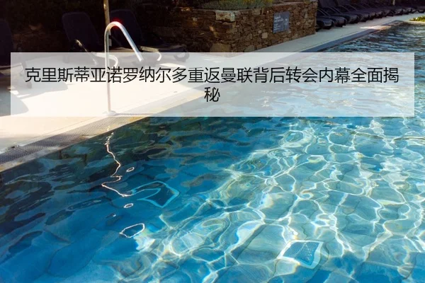 克里斯蒂亚诺罗纳尔多重返曼联背后转会内幕全面揭秘