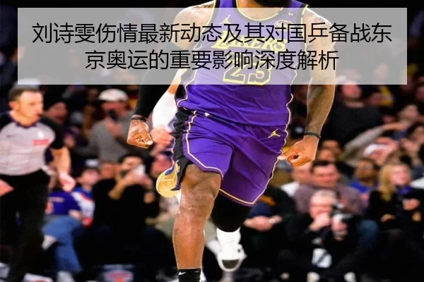 刘诗雯伤情最新动态及其对国乒备战东京奥运的重要影响深度解析